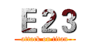 Ｅ２３ (attack on titan)