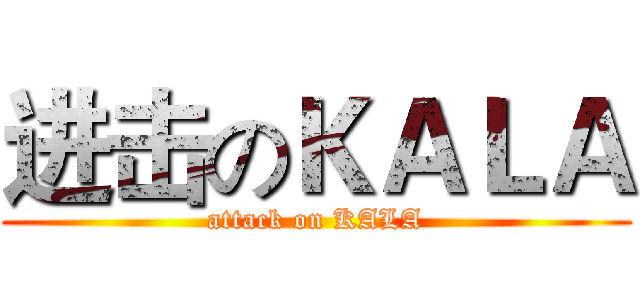 进击のＫＡＬＡ (attack on KALA)