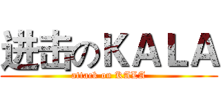 进击のＫＡＬＡ (attack on KALA)