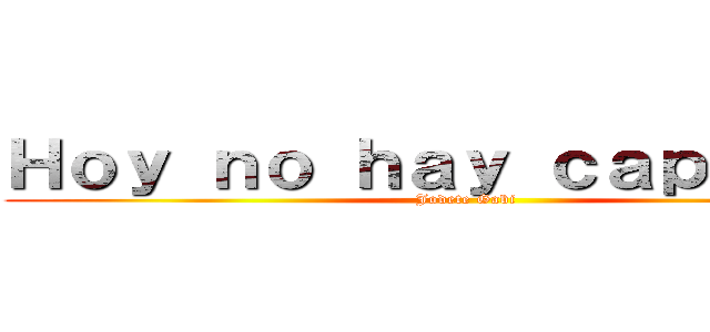Ｈｏｙ ｎｏ ｈａｙ ｃａｐｉｔｕｌｏ (Jodete Gabi )