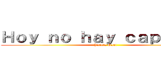 Ｈｏｙ ｎｏ ｈａｙ ｃａｐｉｔｕｌｏ (Jodete Gabi )