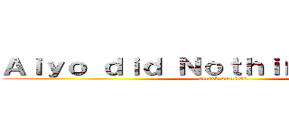 Ａｉｙｏ ｄｉｄ Ｎｏｔｈｉｎｇ ｗｒｏｎｇ (attack on titan)