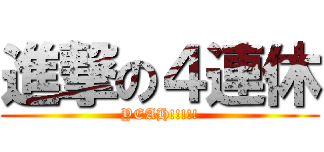 進撃の４連休 (YEAH!!!!!)