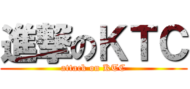 進撃のＫＴＣ (attack on KTC)