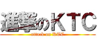 進撃のＫＴＣ (attack on KTC)