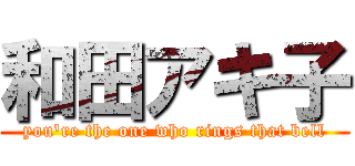 和田アキ子 (you're the one who rings that bell)