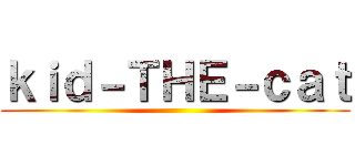 ｋｉｄ－ＴＨＥ－ｃａｔ ()