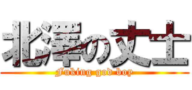 北澤の丈士 (Fuking god boy)