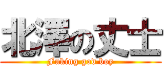 北澤の丈士 (Fuking god boy)