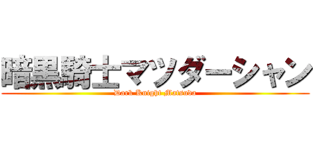暗黒騎士マツダーシャン (Dark Knight Matsuda)