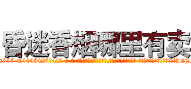 昏迷香烟哪里有卖 (昏迷香烟哪里有卖【电-话151x68344x817-Q1065427042元-吉-药-业】我们做的是长期生意,靠的是老客户长期支持 昏迷香烟哪里有卖在发表了一篇http://sngk.net/fYOL3Y

参考消息网我们做的是长期生意,靠的是老客户长期支持也许我们早该意识到，就连鲍勃·霍斯金斯（金球奖戏剧类电影男主角 
)