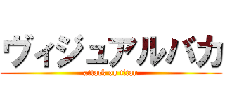 ヴィジュアルバカ (attack on titan)