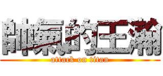 帥氣的王瀚 (attack on titan)