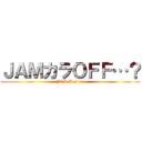 ＪＡＭカラＯＦＦ…？ (JAM Project)