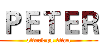 ＰＥＴＥＲ (attack on titan)