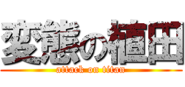 変態の植田 (attack on titan)