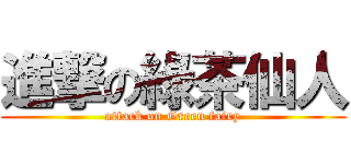 進撃の綠茶仙人 (attack on Green fairy)