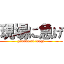 現場に急げ (gennba ni isoge)