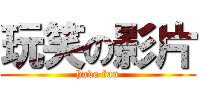 玩笑の影片 (have fun)