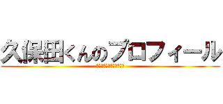久保田くんのプロフィール (久保田くんのプロフィール)