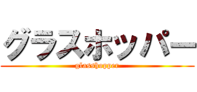 グラスホッパー (glasshopper)