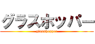 グラスホッパー (glasshopper)