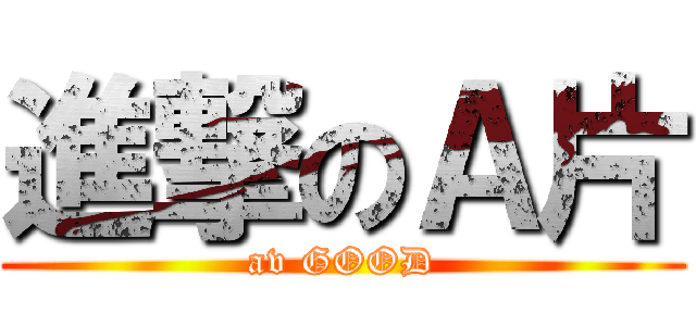 進撃のＡ片 (av GOOD)