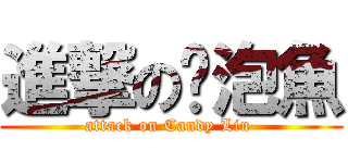 進撃の雞泡魚 (attack on Candy Liu )