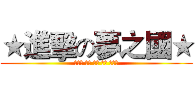 ★進擊の夢之國★ (￥光輝 丁丁 阿吉 王牌 阿高￥)
