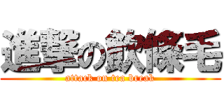 進撃の飲條毛 (attack on tea break)