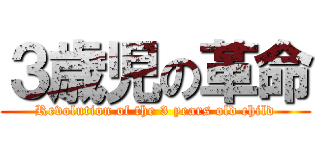 ３歳児の革命 (Revolution of the 3 years old child)