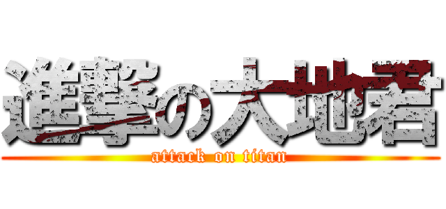 進撃の大地君 (attack on titan)