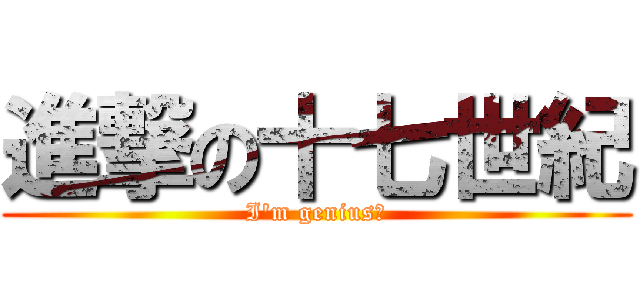 進撃の十七世紀 (I\'m geniusㄎ)