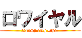 ロワイヤル (killing each other)