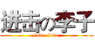 进击の李子 (love~love)
