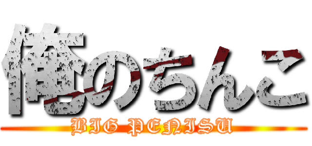 俺のちんこ (BIG PENISU)