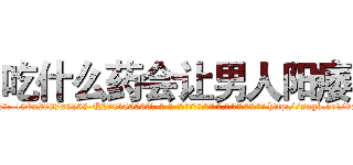 吃什么药会让男人阳痿 (吃什么药会让男人阳痿【电-186x2687x6963-Q278180069元-吉-药-业】我们做的是长期生意,靠的是老客户长期支持 http://sngk.net/0x5LYT
)