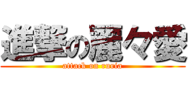 進撃の麗々愛 (attack on ruria)