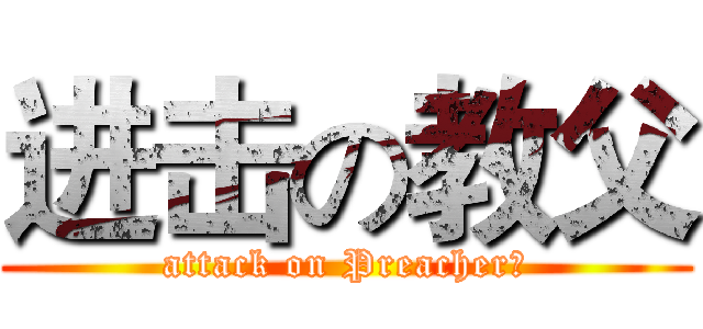 进击の教父 (attack on Preacher　)