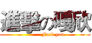 進擊の嘎欣 (          Fuck you.)