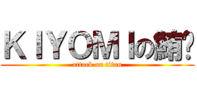 ＫＩＹＯＭＩの鮪蜓 (attack on titan)