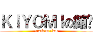 ＫＩＹＯＭＩの鮪蜓 (attack on titan)