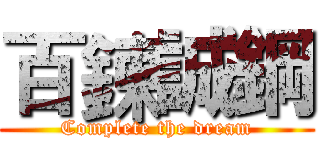 百鍊誠鋼 (Complete the dream)