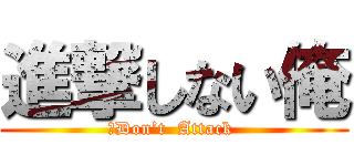 進撃しない俺 (　Don’t  Attack )