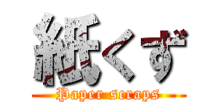 紙くず (Paper scraps)