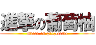 進撃の葡萄柚 (attack on grapefruit)