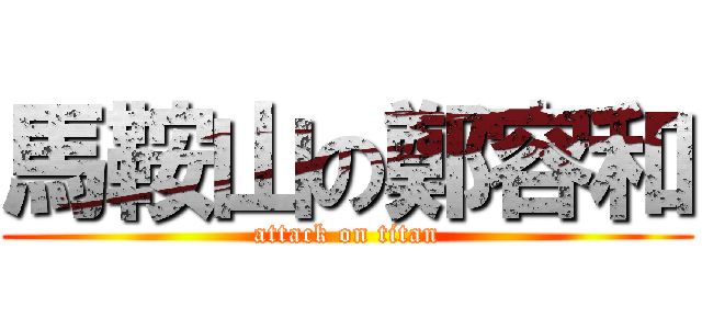 馬鞍山の鄭容和 (attack on titan)