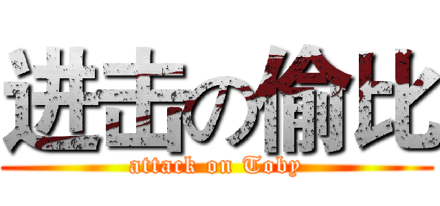 进击の偷比 (attack on Toby)