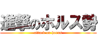 進撃のホルス勢 (attack on horus)
