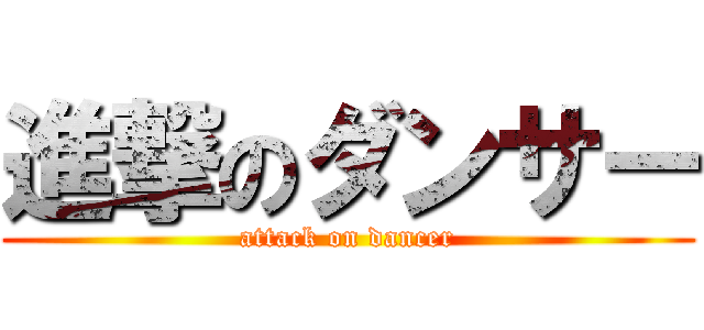 進撃のダンサー (attack on dancer)